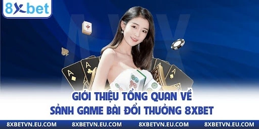 Giới thiệu tổng quan về sảnh game bài đổi thưởng 8xbet