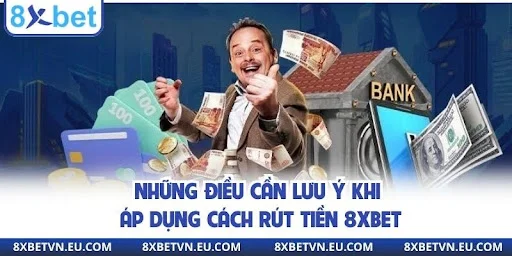 Những điều cần lưu ý khi áp dụng cách rút tiền 8XBET