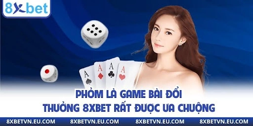Phỏm là game bài đổi thưởng 8xbet rất được ưa chuộng