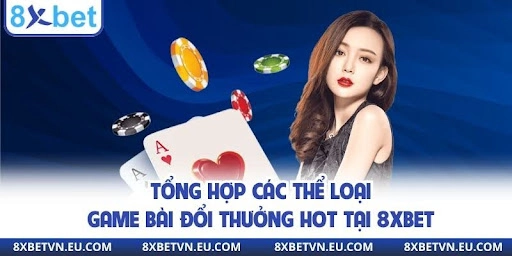 Tổng hợp các thể loại game bài đổi thưởng hot tại 8xbet