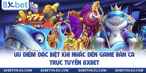 Ưu điểm đặc biệt khi nhắc đến game bắn cá trực tuyến 8xbet