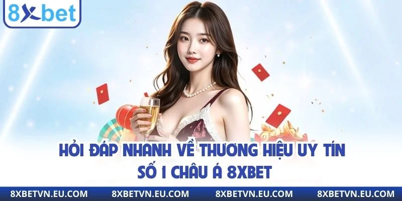 Hỏi đáp nhanh về thương hiệu uy tín số 1 châu Á 8xbet