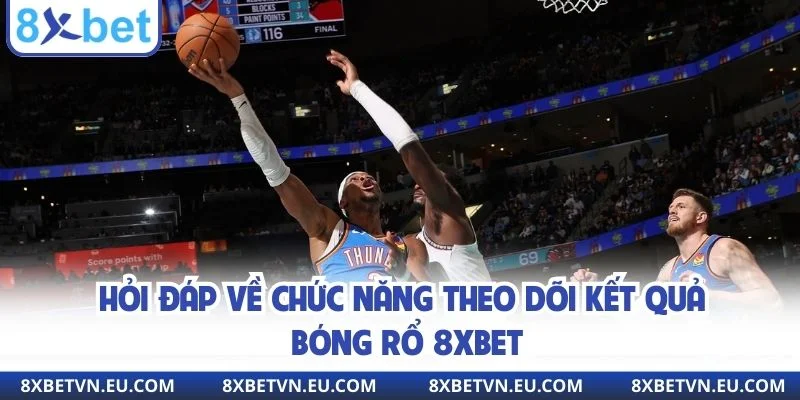 Hỏi đáp về chức năng theo dõi kết quả bóng rổ 8xbet