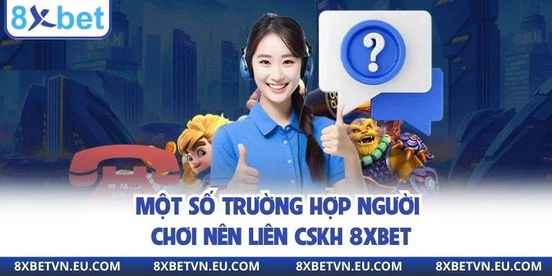 Một số trường hợp người chơi nên liên CSKH 8XBET
