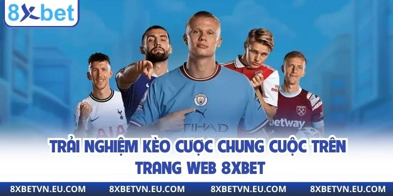 Trải nghiệm kèo cược chung cuộc trên trang web 8xbet