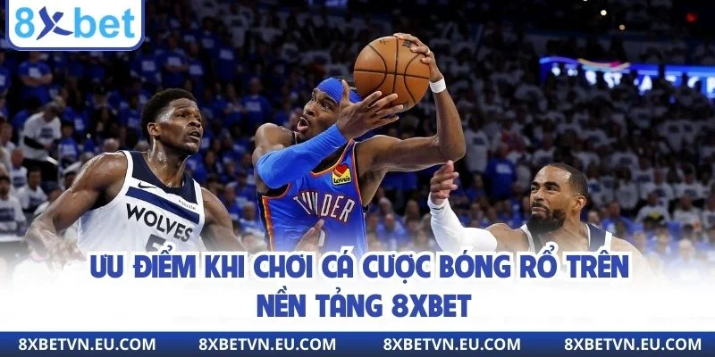 Ưu điểm khi chơi cá cược bóng rổ trên nền tảng 8xbet
