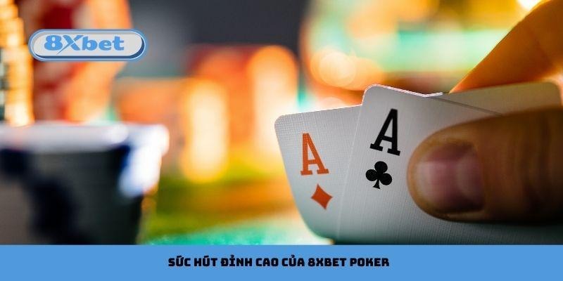 Sức hút đỉnh cao của 8xbet Poker
