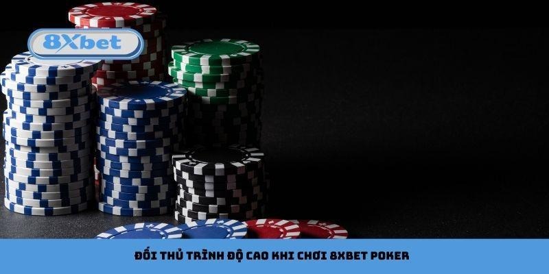 Đối thủ trình độ cao khi chơi 8xbet Poker