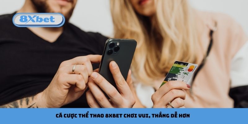 Cá Cược Thể Thao 8xbet Chơi Vui, Thắng Dễ Hơn