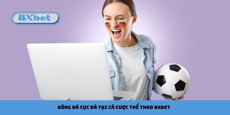 Bóng đá cực đã tại cá cược thể thao 8xbet