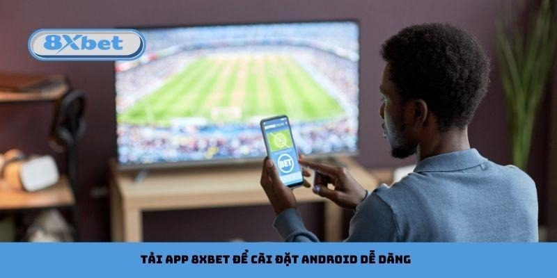 Tải app 8xbet để cài đặt Android dễ dàng