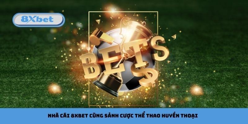 Nhà cái 8xbet cùng sảnh cược thể thao huyền thoại