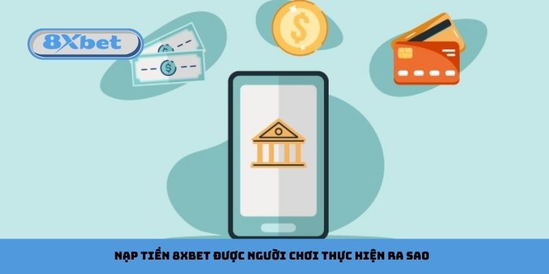 Nạp Tiền 8xbet Được Người Chơi Thực Hiện Ra Sao