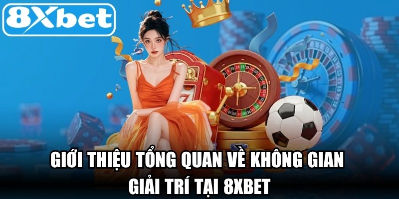 Giới thiệu tổng quan về không gian giải trí tại 8xbet