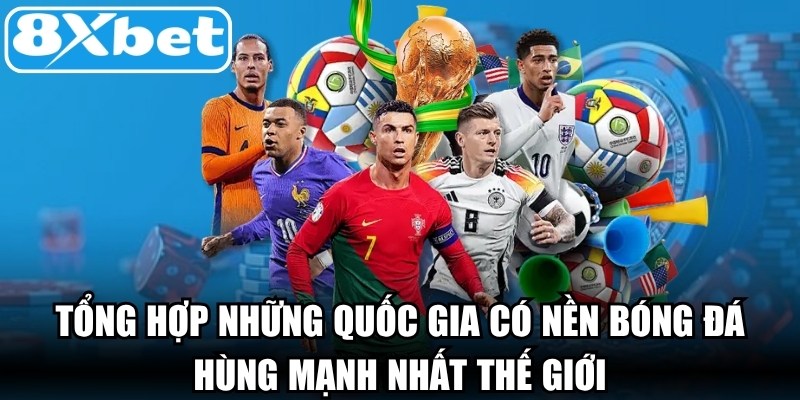 Tổng hợp những quốc gia có nền bóng đá hùng mạnh nhất thế giới